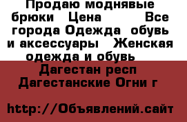 Продаю моднявые брюки › Цена ­ 700 - Все города Одежда, обувь и аксессуары » Женская одежда и обувь   . Дагестан респ.,Дагестанские Огни г.